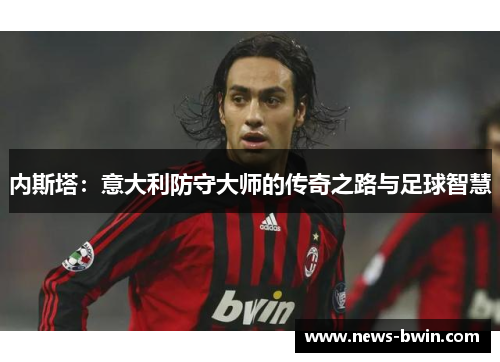 内斯塔：意大利防守大师的传奇之路与足球智慧
