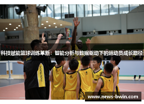 科技赋能篮球训练革新：智能分析与数据驱动下的运动员成长路径
