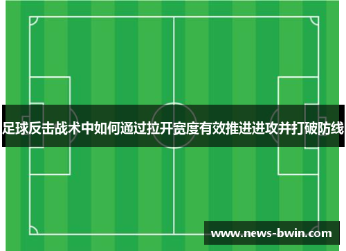 足球反击战术中如何通过拉开宽度有效推进进攻并打破防线