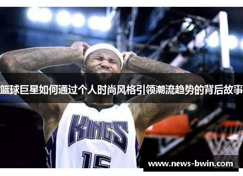 篮球巨星如何通过个人时尚风格引领潮流趋势的背后故事