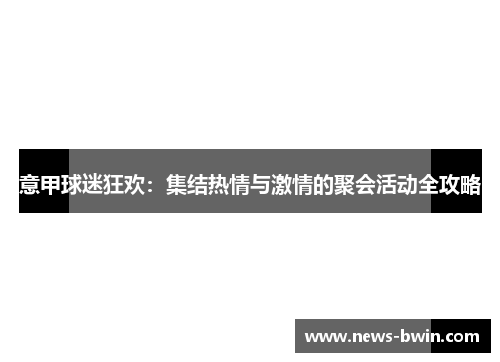 意甲球迷狂欢：集结热情与激情的聚会活动全攻略