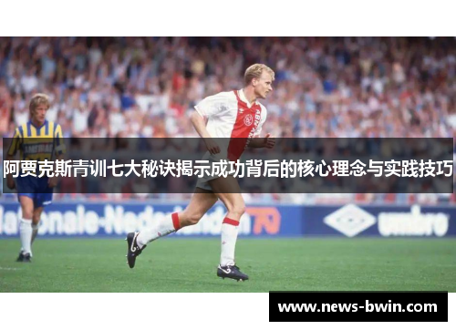 阿贾克斯青训七大秘诀揭示成功背后的核心理念与实践技巧