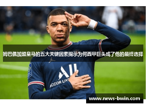 姆巴佩加盟皇马的五大关键因素揭示为何西甲巨头成了他的最终选择