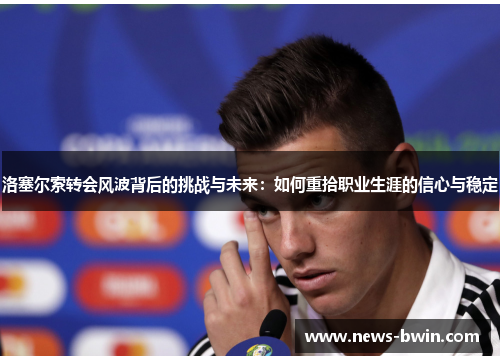 洛塞尔索转会风波背后的挑战与未来：如何重拾职业生涯的信心与稳定
