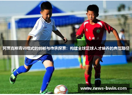 阿贾克斯青训模式的创新与传承探索：构建全球足球人才培养的典范路径