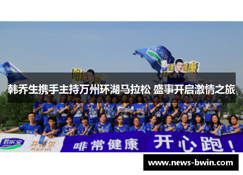 韩乔生携手主持万州环湖马拉松 盛事开启激情之旅