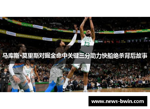 马库斯·莫里斯对掘金命中关键三分助力快船绝杀背后故事