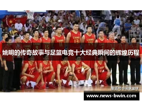 姚明的传奇故事与足篮电竞十大经典瞬间的辉煌历程