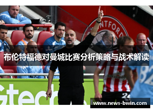 布伦特福德对曼城比赛分析策略与战术解读