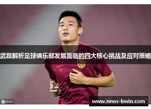 武磊解析足球俱乐部发展面临的四大核心挑战及应对策略
