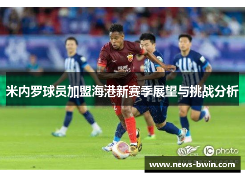 米内罗球员加盟海港新赛季展望与挑战分析