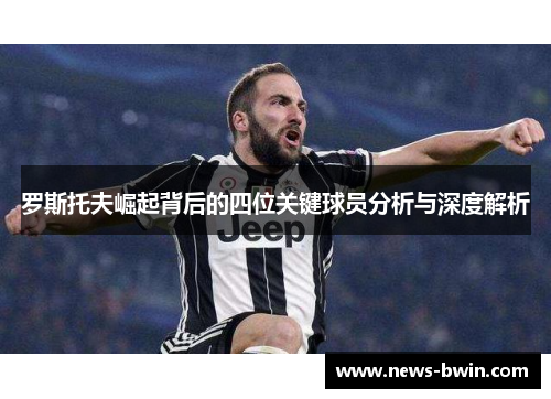 罗斯托夫崛起背后的四位关键球员分析与深度解析