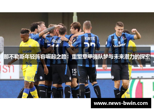 那不勒斯年轻阵容崛起之路：重塑意甲强队梦与未来潜力的探索