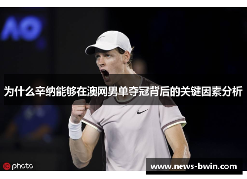 为什么辛纳能够在澳网男单夺冠背后的关键因素分析