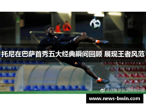 托尼在巴萨首秀五大经典瞬间回顾 展现王者风范