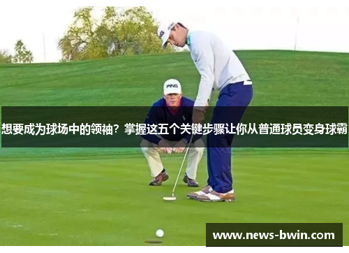 想要成为球场中的领袖？掌握这五个关键步骤让你从普通球员变身球霸