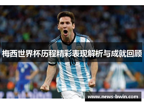 梅西世界杯历程精彩表现解析与成就回顾