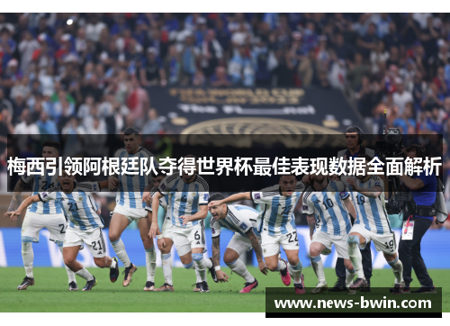 梅西引领阿根廷队夺得世界杯最佳表现数据全面解析