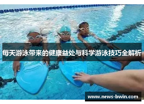 每天游泳带来的健康益处与科学游泳技巧全解析