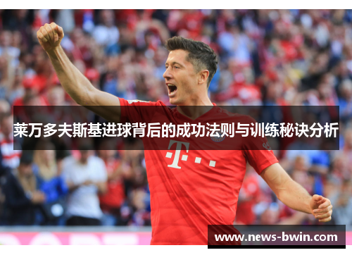 莱万多夫斯基进球背后的成功法则与训练秘诀分析
