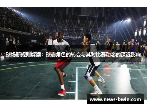 球场新规则解读：球霸角色的转变与其对比赛动态的深远影响