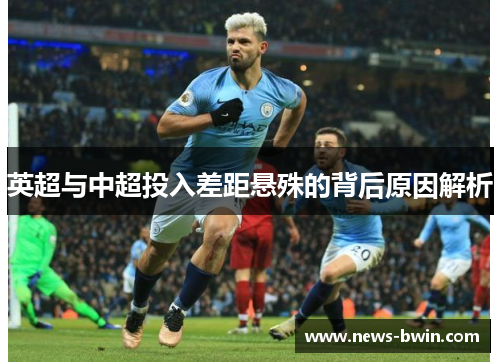英超与中超投入差距悬殊的背后原因解析