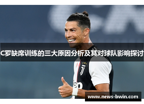 C罗缺席训练的三大原因分析及其对球队影响探讨