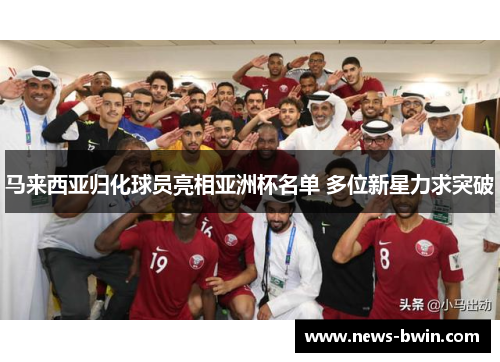 马来西亚归化球员亮相亚洲杯名单 多位新星力求突破