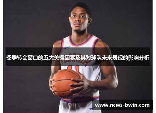 冬季转会窗口的五大关键因素及其对球队未来表现的影响分析