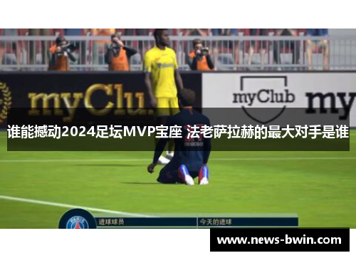 谁能撼动2024足坛MVP宝座 法老萨拉赫的最大对手是谁