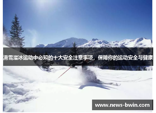 滑雪溜冰运动中必知的十大安全注意事项，保障你的运动安全与健康
