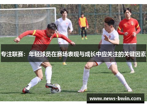 专注联赛：年轻球员在赛场表现与成长中应关注的关键因素