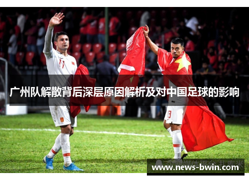 广州队解散背后深层原因解析及对中国足球的影响