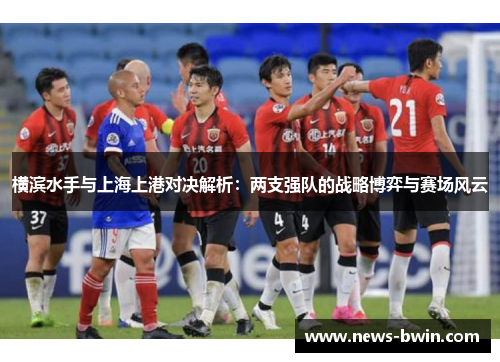横滨水手与上海上港对决解析：两支强队的战略博弈与赛场风云