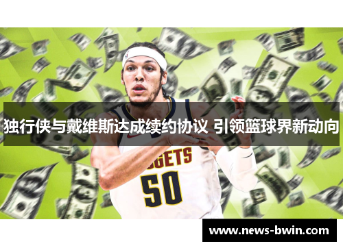 独行侠与戴维斯达成续约协议 引领篮球界新动向