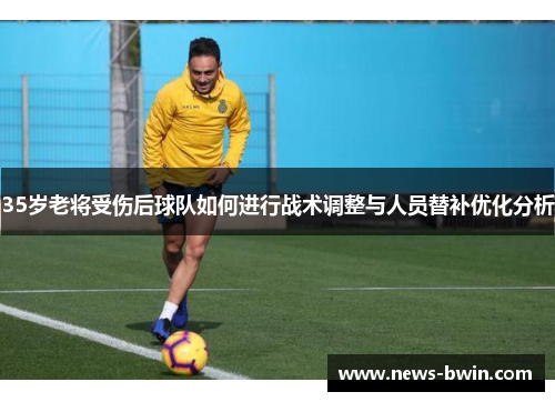 35岁老将受伤后球队如何进行战术调整与人员替补优化分析