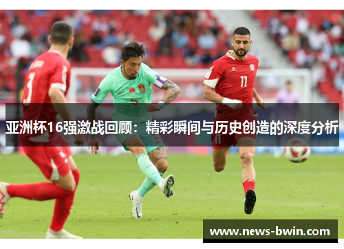 亚洲杯16强激战回顾：精彩瞬间与历史创造的深度分析