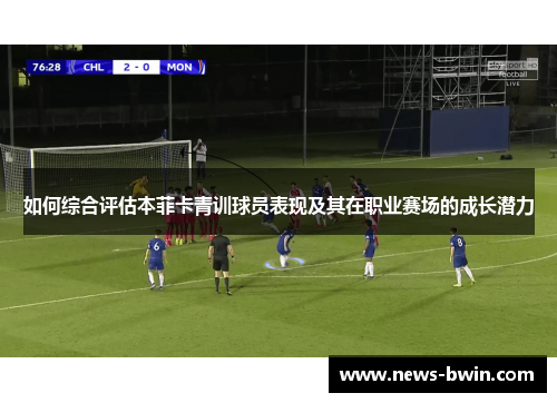 如何综合评估本菲卡青训球员表现及其在职业赛场的成长潜力