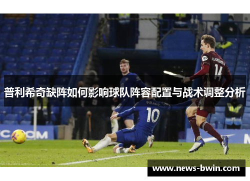 普利希奇缺阵如何影响球队阵容配置与战术调整分析
