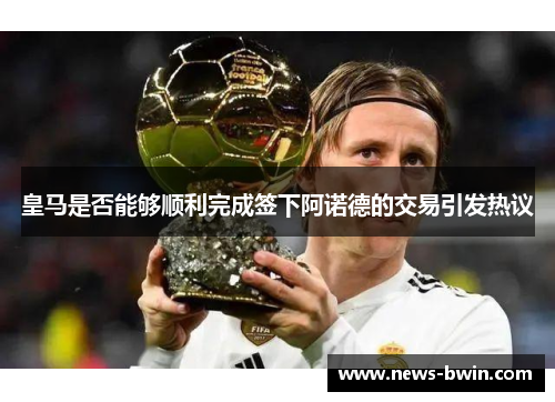 皇马是否能够顺利完成签下阿诺德的交易引发热议