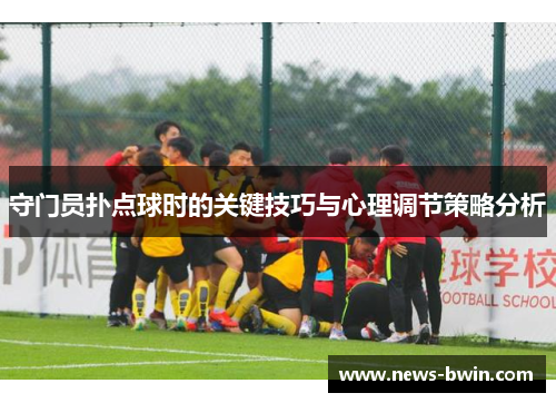守门员扑点球时的关键技巧与心理调节策略分析