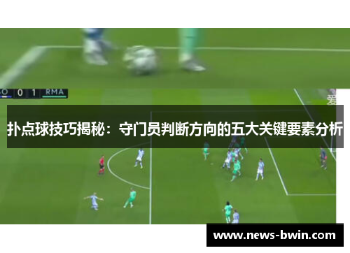 扑点球技巧揭秘：守门员判断方向的五大关键要素分析
