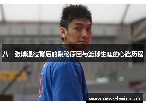 八一张博退役背后的隐秘原因与篮球生涯的心路历程