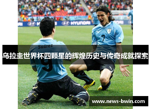 乌拉圭世界杯四颗星的辉煌历史与传奇成就探索