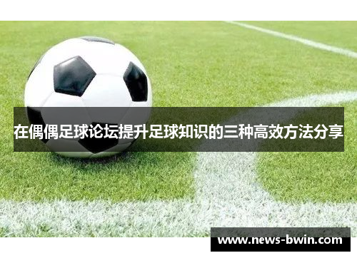 在偶偶足球论坛提升足球知识的三种高效方法分享