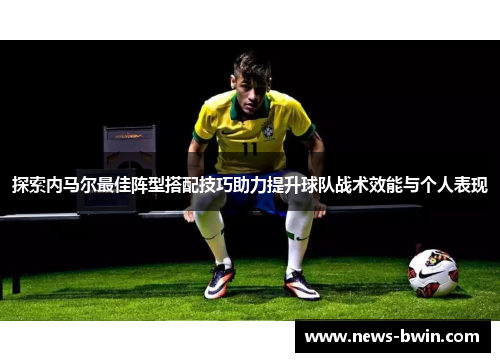 探索内马尔最佳阵型搭配技巧助力提升球队战术效能与个人表现