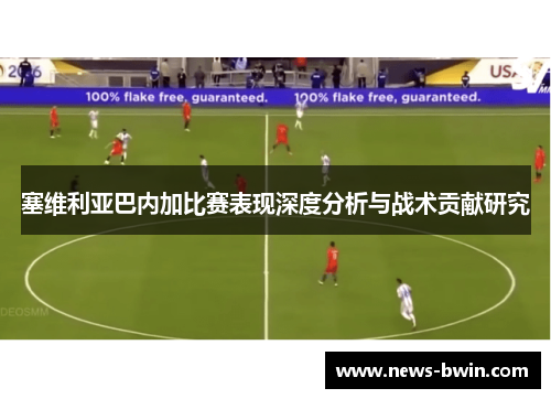 塞维利亚巴内加比赛表现深度分析与战术贡献研究