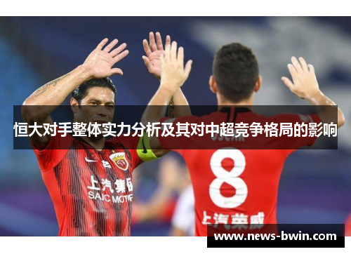 恒大对手整体实力分析及其对中超竞争格局的影响