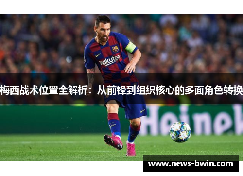 梅西战术位置全解析：从前锋到组织核心的多面角色转换