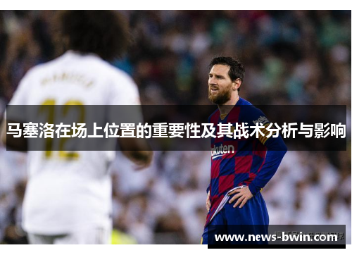 马塞洛在场上位置的重要性及其战术分析与影响